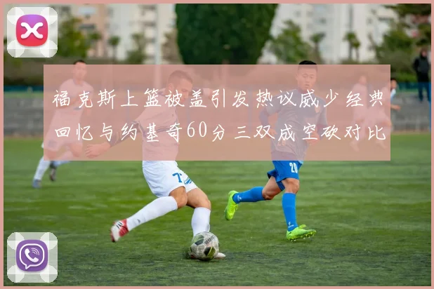 福克斯上篮被盖引发热议威少经典回忆与约基奇60分三双成空砍对比