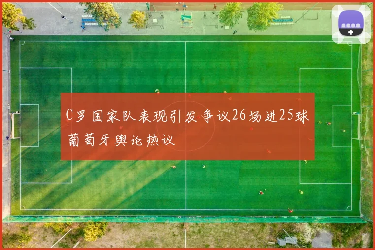 C罗国家队表现引发争议26场进25球葡萄牙舆论热议